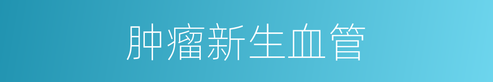 肿瘤新生血管的同义词