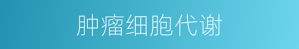肿瘤细胞代谢的同义词