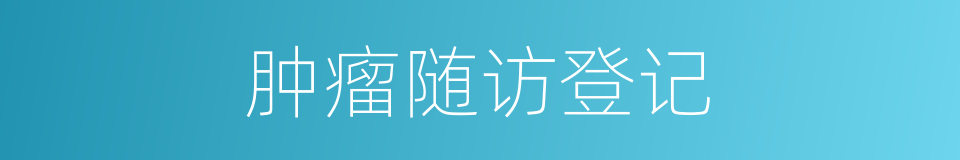 肿瘤随访登记的同义词