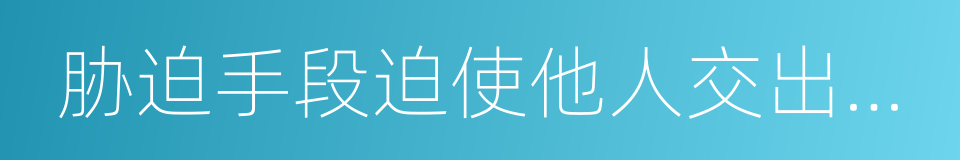 胁迫手段迫使他人交出与合理价钱的同义词