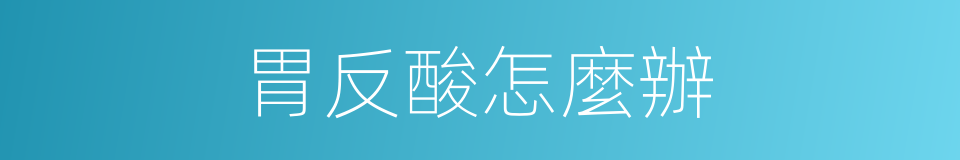 胃反酸怎麼辦的同義詞