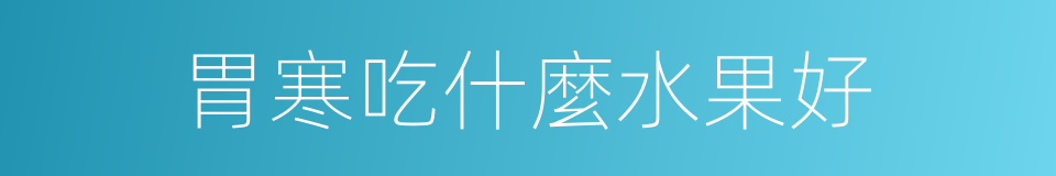 胃寒吃什麼水果好的同義詞