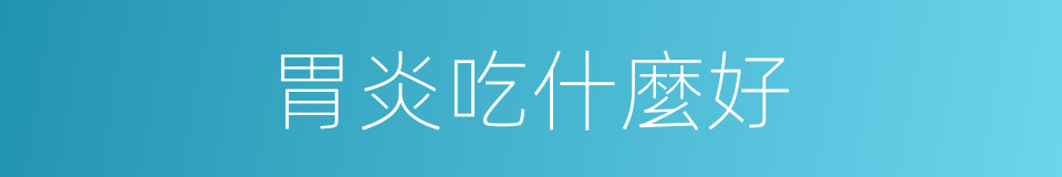胃炎吃什麼好的同義詞