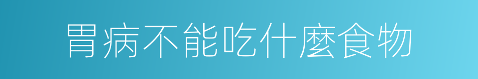 胃病不能吃什麼食物的同義詞