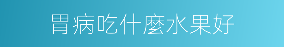 胃病吃什麼水果好的同義詞