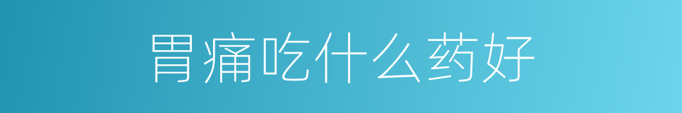 胃痛吃什么药好的同义词