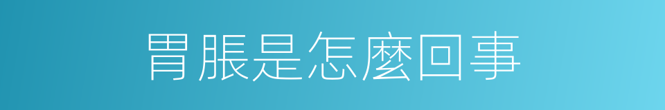胃脹是怎麼回事的同義詞