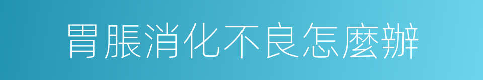 胃脹消化不良怎麼辦的同義詞