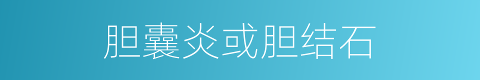 胆囊炎或胆结石的同义词