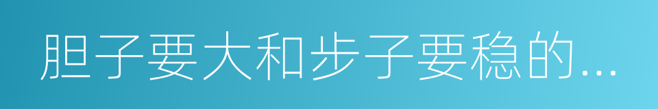 胆子要大和步子要稳的关系的同义词