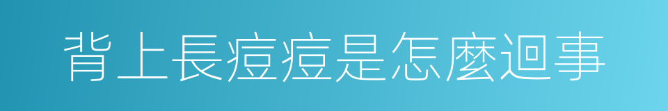 背上長痘痘是怎麼迴事的同義詞