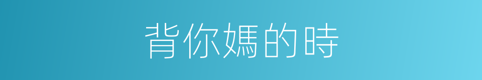 背你媽的時的同義詞