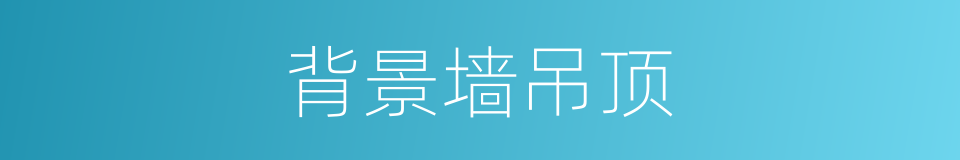 背景墙吊顶的同义词