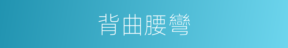 背曲腰彎的意思