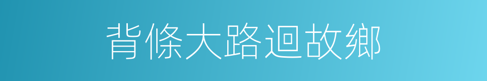 背條大路迴故鄉的同義詞