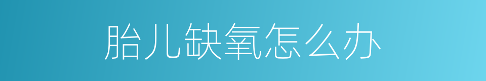 胎儿缺氧怎么办的同义词