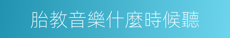 胎教音樂什麼時候聽的同義詞