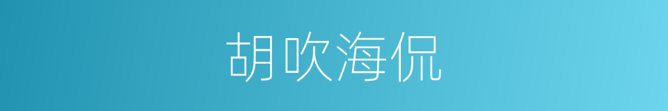 胡吹海侃的意思