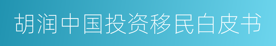 胡润中国投资移民白皮书的同义词