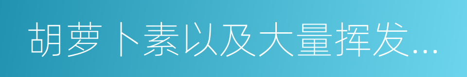 胡萝卜素以及大量挥发油和磷的同义词
