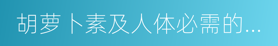 胡萝卜素及人体必需的微量元素的同义词