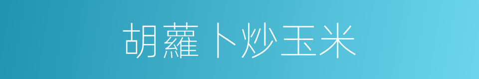 胡蘿卜炒玉米的同義詞