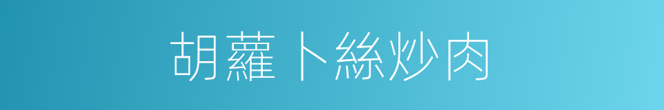 胡蘿卜絲炒肉的同義詞