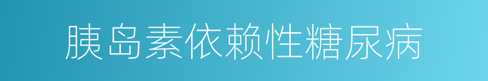 胰岛素依赖性糖尿病的同义词