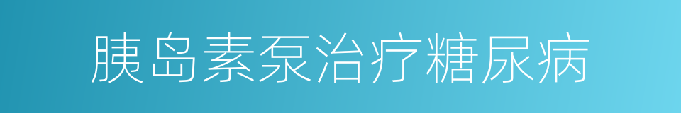 胰岛素泵治疗糖尿病的同义词