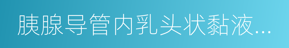 胰腺导管内乳头状黏液性肿瘤的同义词