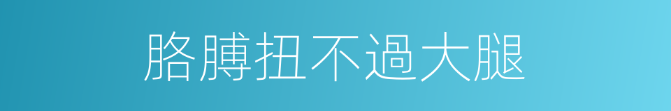 胳膊扭不過大腿的意思