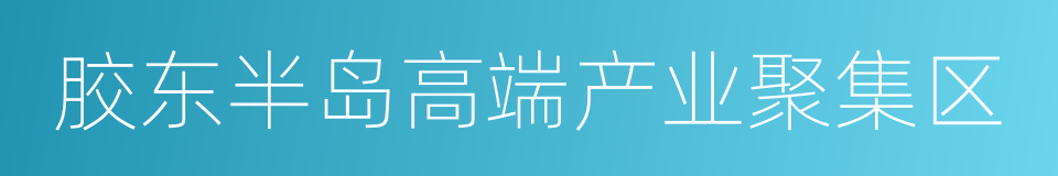 胶东半岛高端产业聚集区的同义词