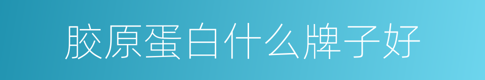 胶原蛋白什么牌子好的同义词