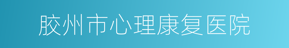 胶州市心理康复医院的同义词