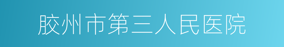 胶州市第三人民医院的同义词