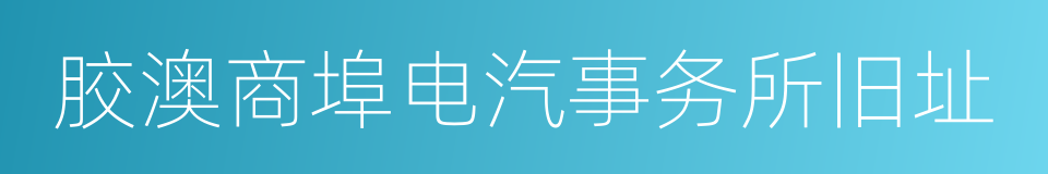 胶澳商埠电汽事务所旧址的同义词