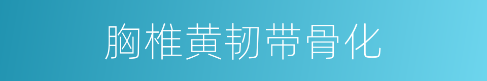 胸椎黄韧带骨化的同义词