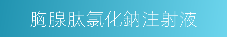 胸腺肽氯化鈉注射液的同義詞