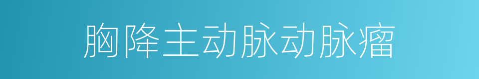 胸降主动脉动脉瘤的同义词