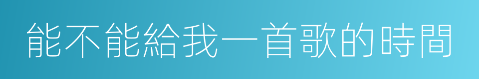 能不能給我一首歌的時間的同義詞