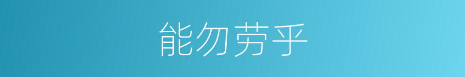 能勿劳乎的同义词