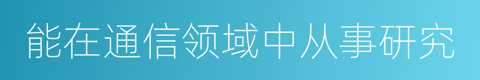 能在通信领域中从事研究的同义词