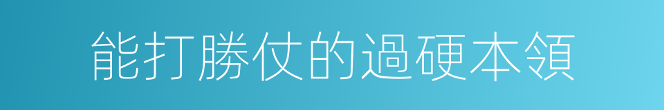 能打勝仗的過硬本領的同義詞