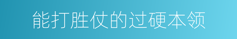 能打胜仗的过硬本领的同义词