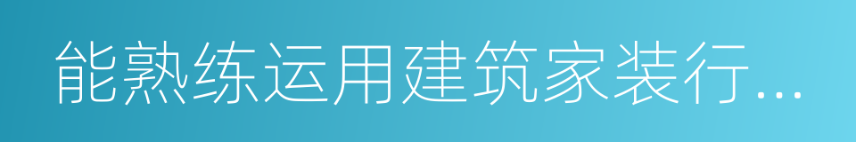 能熟练运用建筑家装行业知识的同义词