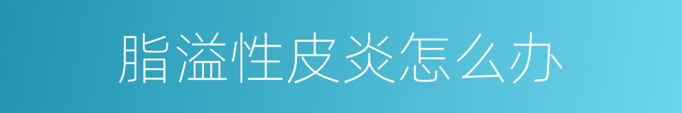 脂溢性皮炎怎么办的同义词