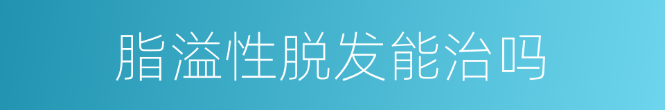 脂溢性脱发能治吗的同义词