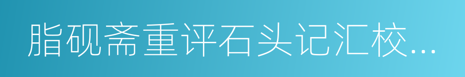 脂砚斋重评石头记汇校汇评的同义词