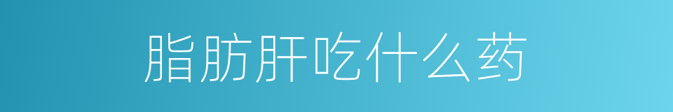 脂肪肝吃什么药的同义词