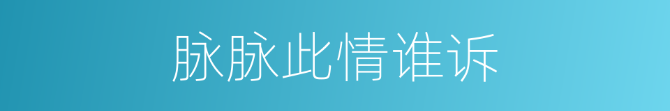 脉脉此情谁诉的同义词
